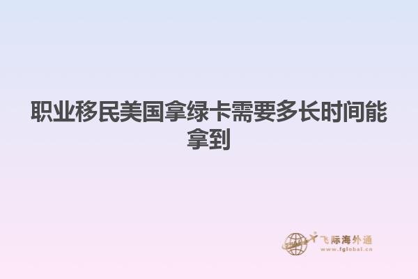 职业移民美国拿绿卡需要多长时间能拿到