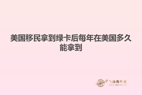 美国移民拿到绿卡后每年在美国多久能拿到