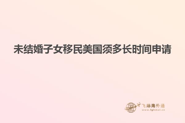 未结婚子女移民美国须多长时间申请