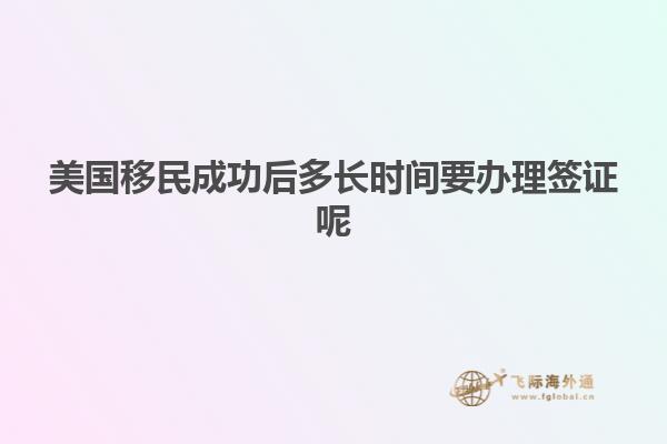 美国移民成功后多长时间要办理签证呢