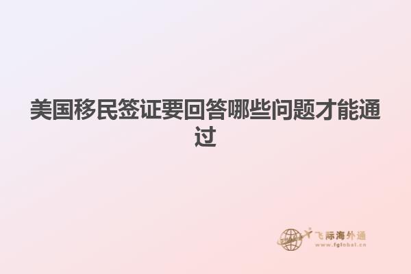 美国移民签证要回答哪些问题才能通过