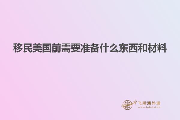 移民美国前需要准备什么东西和材料