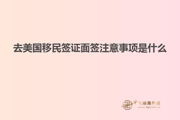去美国移民签证面签注意事项是什么