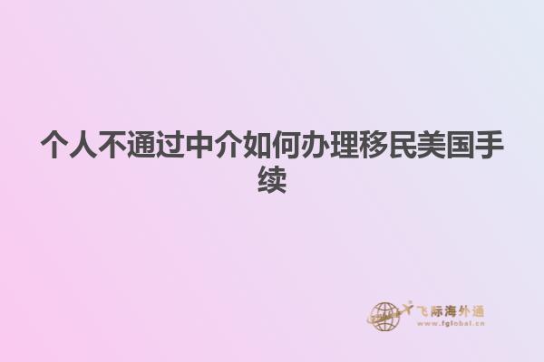 个人不通过中介如何办理移民美国手续