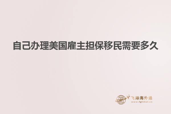 自己办理美国雇主担保移民需要多久