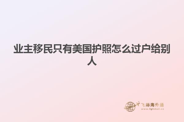 业主移民只有美国护照怎么过户给别人