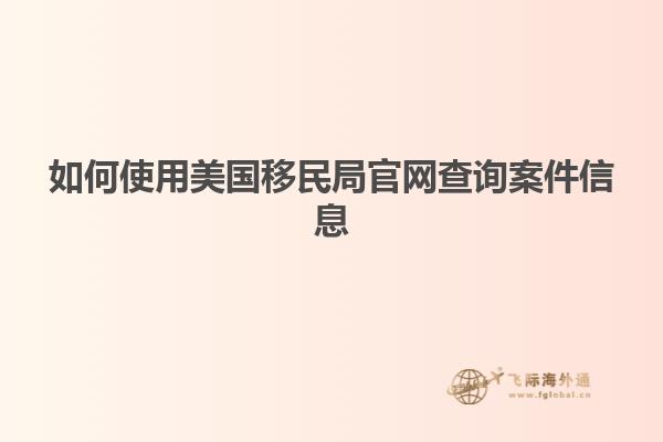 如何使用美国移民局官网查询案件信息