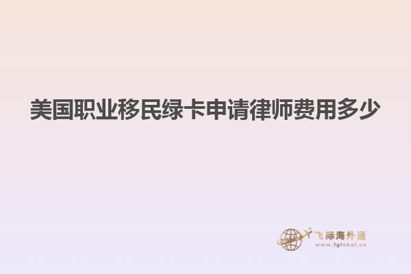 美国职业移民绿卡申请律师费用多少