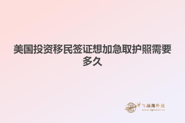 美国投资移民签证想加急取护照需要多久