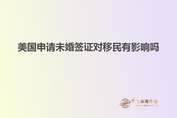 美国申请未婚签证对移民有影响吗