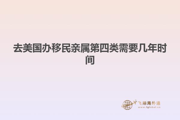 去美国办移民亲属第四类需要几年时间