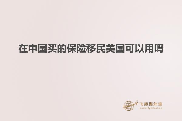 在中国买的保险移民美国可以用吗