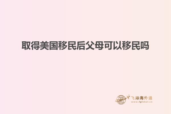 取得美国移民后父母可以移民吗