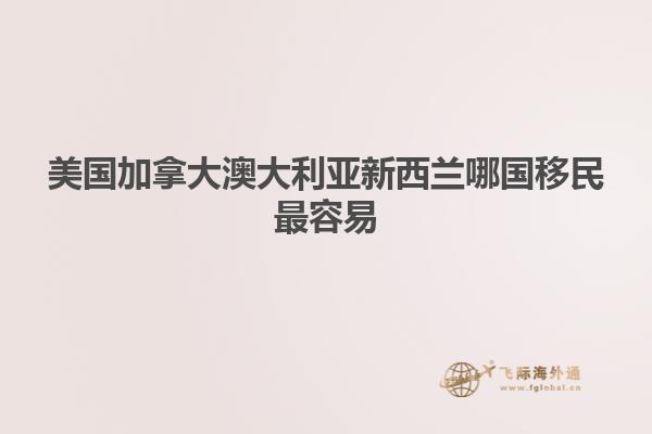 美国加拿大澳大利亚新西兰哪国移民最容易