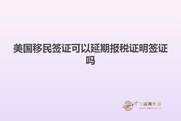 美国移民签证可以延期报税证明签证吗