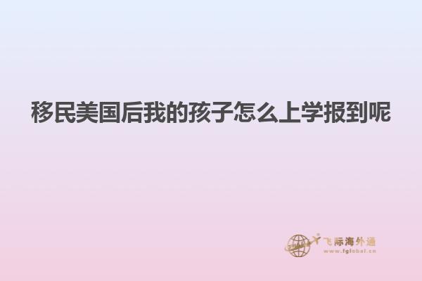 移民美国后我的孩子怎么上学报到呢