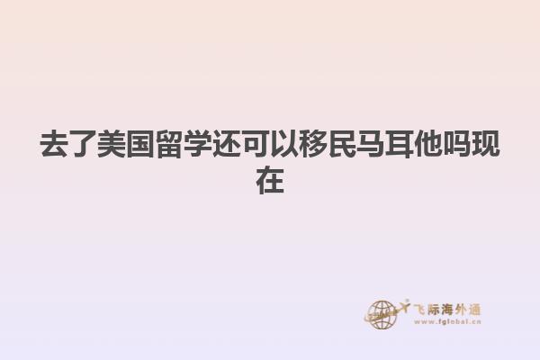 去了美国留学还可以移民马耳他吗现在