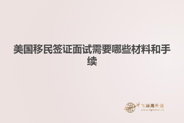 美国移民签证面试需要哪些材料和手续