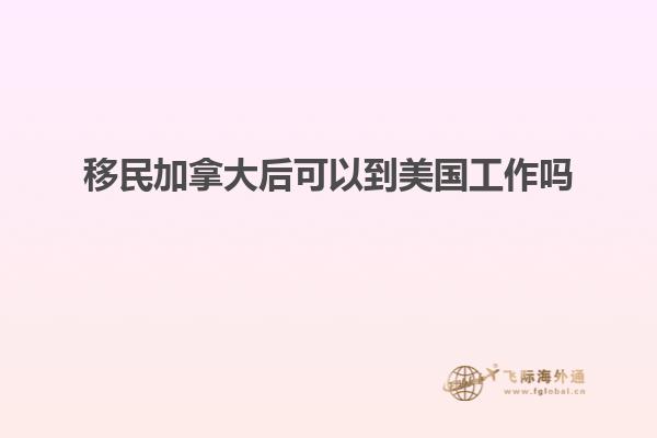 移民加拿大后可以到美国工作吗