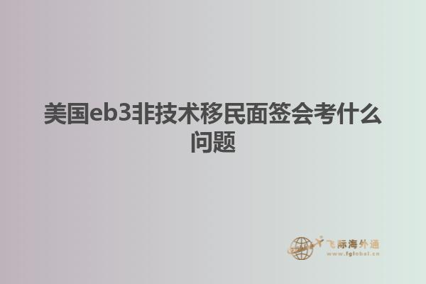 美国eb3非技术移民面签会考什么问题