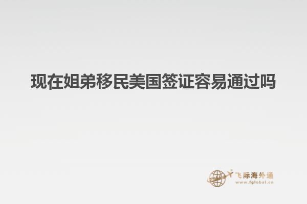 现在姐弟移民美国签证容易通过吗