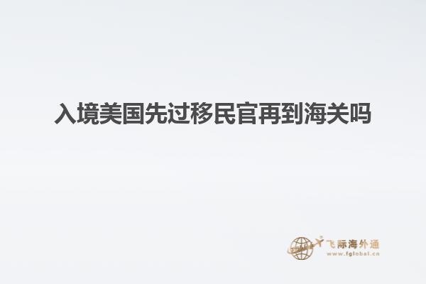 入境美国先过移民官再到海关吗