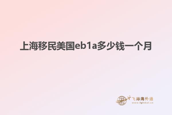 上海移民美国eb1a多少钱一个月