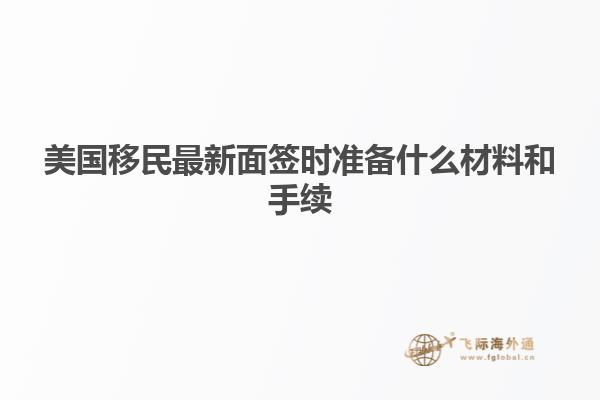 美国移民最新面签时准备什么材料和手续