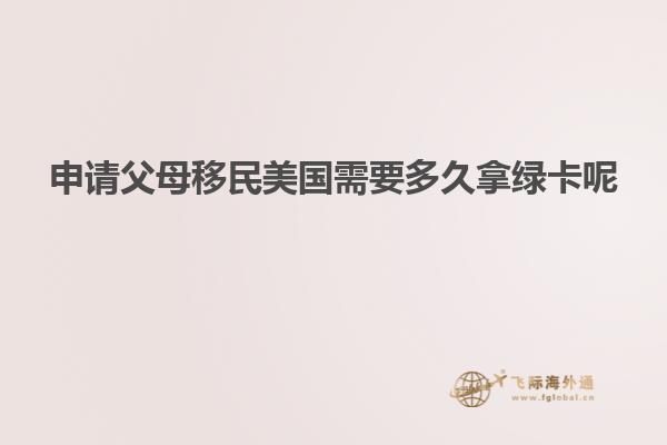 申请父母移民美国需要多久拿绿卡呢