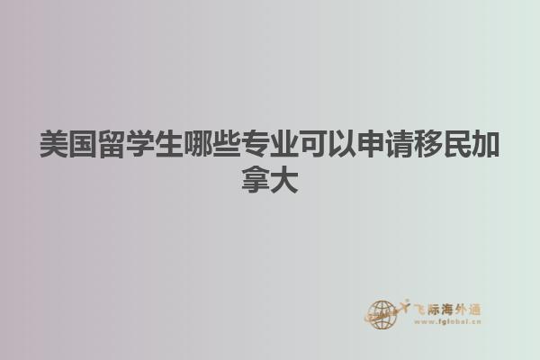 美国留学生哪些专业可以申请移民加拿大