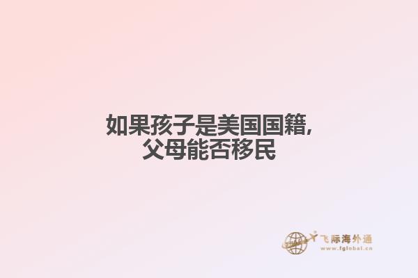 如果孩子是美国国籍,父母能否移民