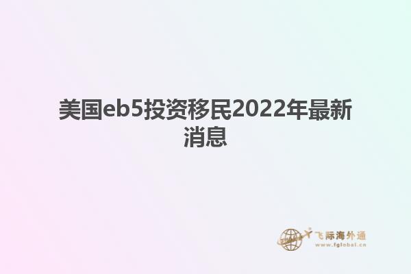 美国eb5投资移民2022年最新消息