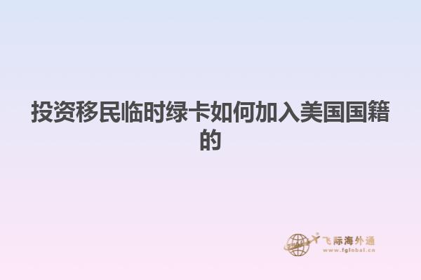 投资移民临时绿卡如何加入美国国籍的