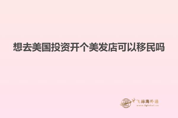 想去美国投资开个美发店可以移民吗