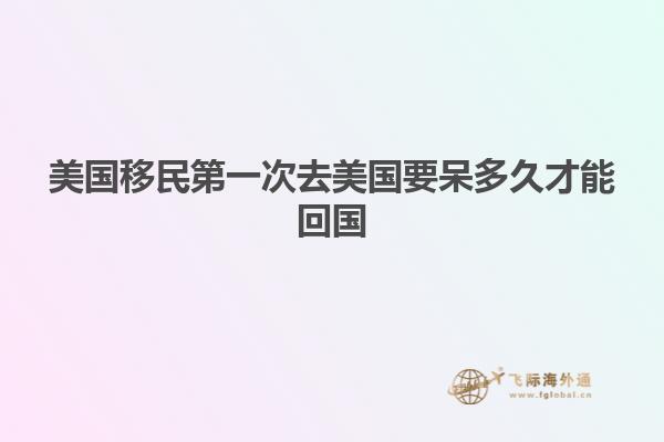 美国移民第一次去美国要呆多久才能回国