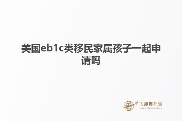 美国eb1c类移民家属孩子一起申请吗