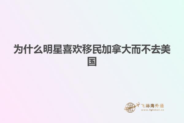 为什么明星喜欢移民加拿大而不去美国