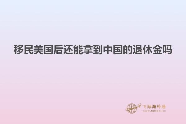 移民美国后还能拿到中国的退休金吗