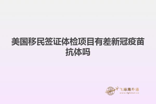 美国移民签证体检项目有差新冠疫苗抗体吗