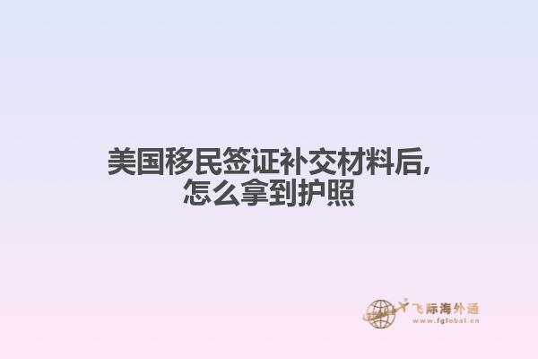 美国移民签证补交材料后,怎么拿到护照