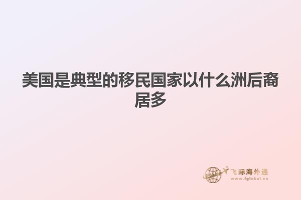美国是典型的移民国家以什么洲后裔居多