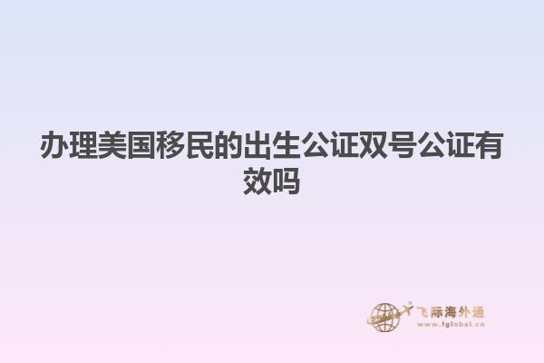 办理美国移民的出生公证双号公证有效吗