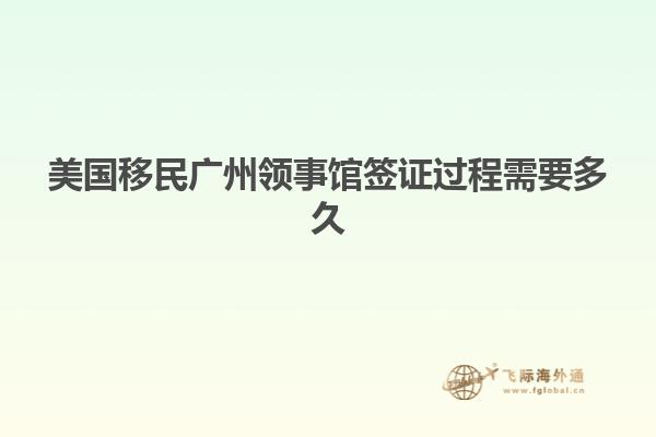 美国移民广州领事馆签证过程需要多久