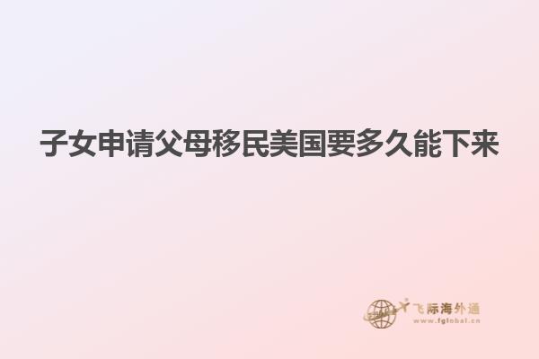 子女申请父母移民美国要多久能下来
