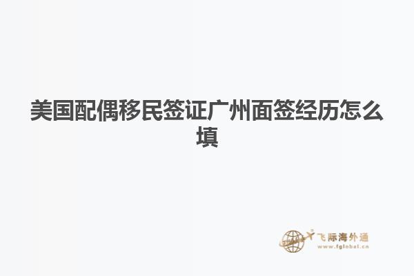 美国配偶移民签证广州面签经历怎么填