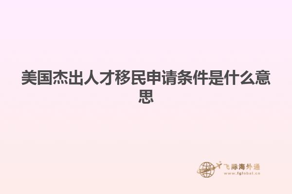 美国杰出人才移民申请条件是什么意思
