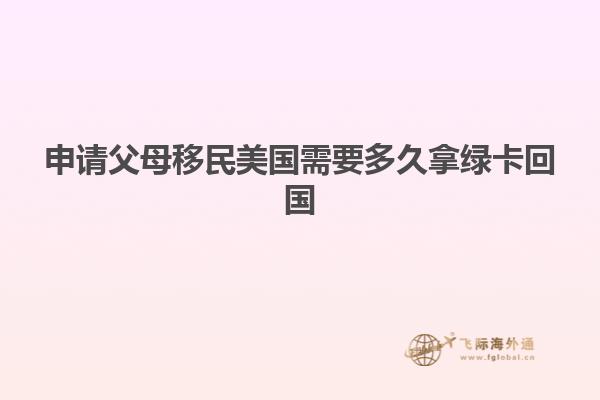 申请父母移民美国需要多久拿绿卡回国