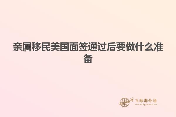亲属移民美国面签通过后要做什么准备