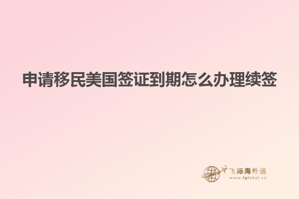 申请移民美国签证到期怎么办理续签