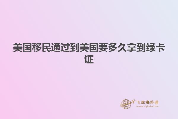 美国移民通过到美国要多久拿到绿卡证